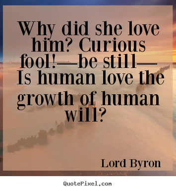 Love sayings - Why did she love him? curious fool!—be still— is human..