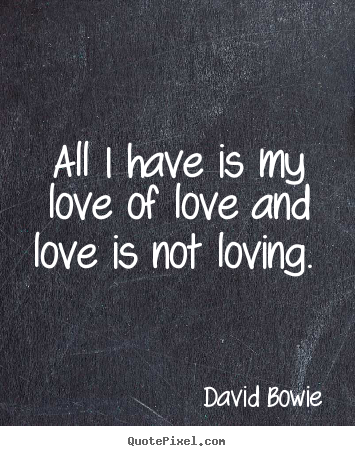 Love quote - All i have is my love of love and love is not loving...