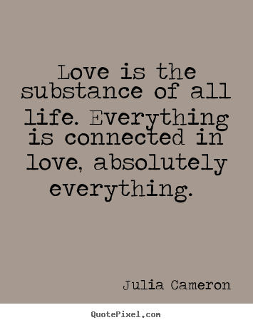 Make picture quotes about love - Love is the substance of all life. everything is connected..