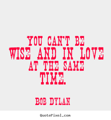 Quotes about love - You can't be wise and in love at the same time.