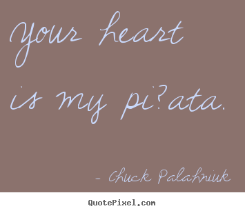 Your heart is my pi?ata. Chuck Palahniuk greatest love quotes