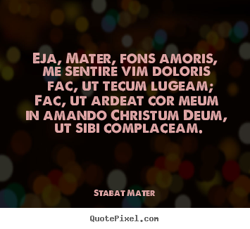 Stabat Mater picture quotes - Eja, mater, fons amoris, me sentire vim doloris   fac, ut tecum.. - Love quotes