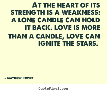 Quotes about love - At the heart of its strength is a weakness: a lone candle can hold..
