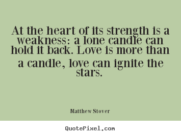 Matthew Stover picture quotes - At the heart of its strength is a weakness: a lone candle can hold it.. - Love quotes