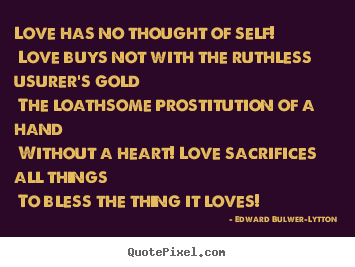 Edward Bulwer-Lytton picture quotes - Love has no thought of self! love buys not with the ruthless.. - Love quotes