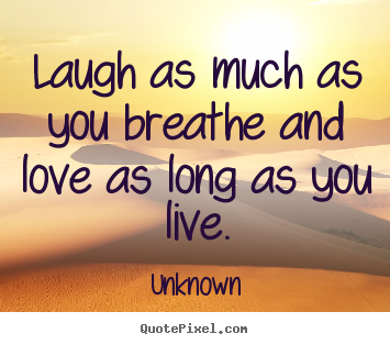 Make custom picture quotes about love - Laugh as much as you breathe and love as long as you live.