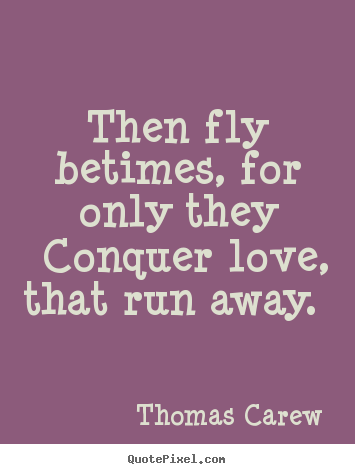 Quotes about love - Then fly betimes, for only they conquer love, that run away...