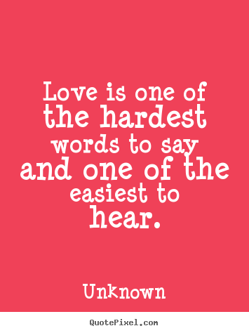 Love is one of the hardest words to say and one of the easiest.. Unknown top love quotes