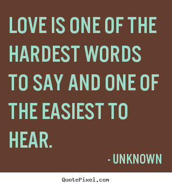 Love sayings - Love is one of the hardest words to say and one of the easiest to..