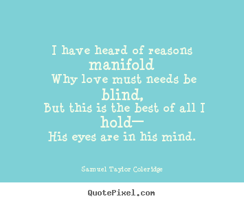 I have heard of reasons manifold why love must needs be blind, but.. Samuel Taylor Coleridge good love quote