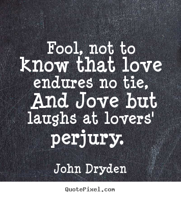 Love quotes - Fool, not to know that love endures no tie, and jove but laughs..