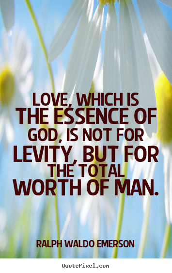 Love, which is the essence of god, is not for levity, but for the total ...