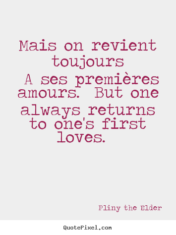 Diy picture sayings about love - Mais on revient toujours a ses premières amours. but one always..