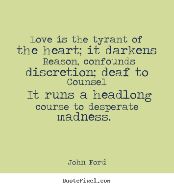 Love is the tyrant of the heart; it darkens reason, confounds.. John Ford  love quote