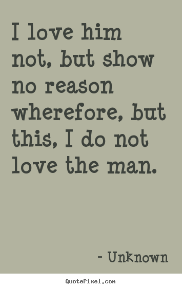 Quotes about love - I love him not, but show no reason wherefore, but this, i do not..