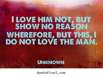 Create graphic picture quotes about love - I love him not, but show no reason wherefore,..