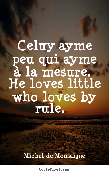 Love quotes - Celuy ayme peu qui ayme à la mesure. he loves little who loves by..