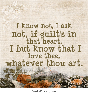 Thomas Moore poster quotes - I know not, i ask not, if guilt's in that heart, i but know.. - Love quote
