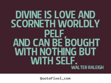 Love quotes - Divine is love and scorneth worldly pelf, and can be bought with..