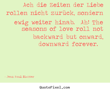 Jean Paul Richter picture quotes - Ach die zeiten der liebe rollen nicht zurück,.. - Love quotes