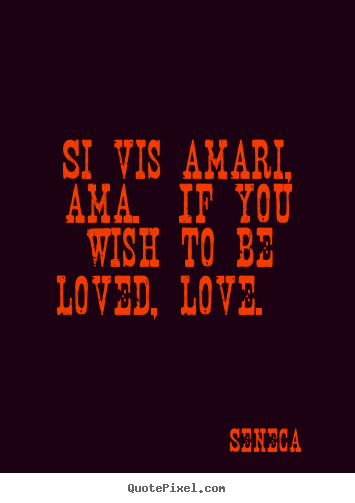 Seneca picture quotes - Si vis amari, ama. if you wish to be loved,.. - Love sayings