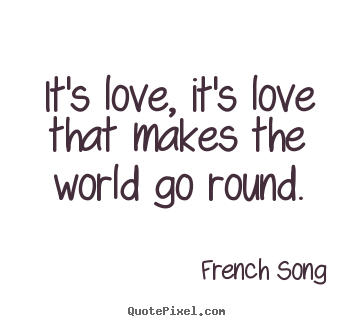 Love quote - It's love, it's love that makes the world go round.