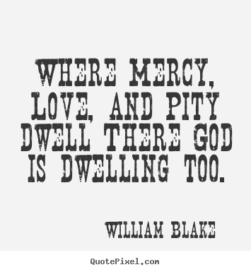 Diy picture quote about love - Where mercy, love, and pity dwell there god is dwelling too.