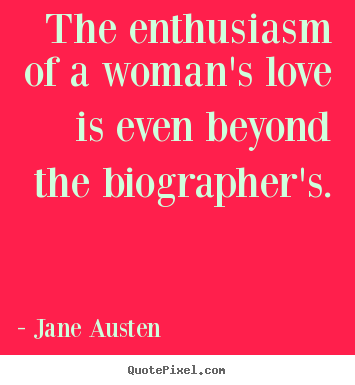 Quote about love - The enthusiasm of a woman's love is even beyond the biographer's.