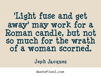 Quotes about love - 'light fuse and get away' may work for a roman candle, but not..