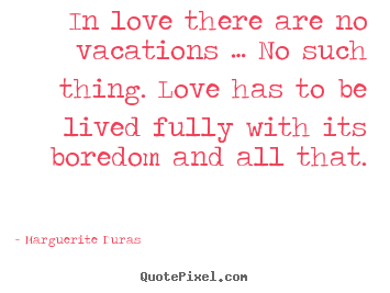 Quotes about love - In love there are no vacations … no such thing...