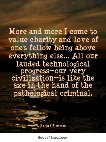 Quote about love - More and more i come to value charity and love of one's fellow..