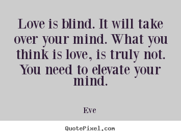 Quotes about love - Love is blind. it will take over your mind. what..