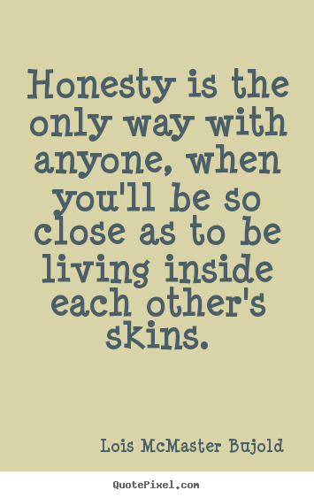 Lois McMaster Bujold picture quotes - Honesty is the only way with anyone, when you'll be so close.. - Love quote