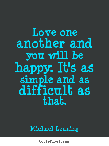 Michael Leuning picture quotes - Love one another and you will be happy. it's as.. - Love quote