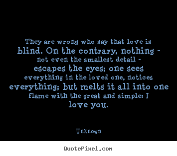 They are wrong who say that love is blind. on the contrary, nothing.. Unknown great love sayings
