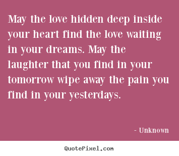 Quotes about love - May the love hidden deep inside your heart find the love waiting..