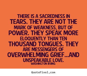 Design your own photo quote about love - There is a sacredness in tears. they are not the mark of weakness, but..