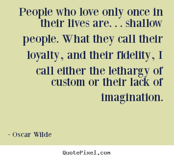 Quote about love - People who love only once in their lives are. . . shallow..