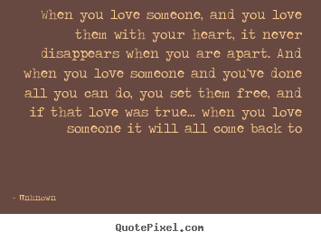 Quote about love - When you love someone, and you love them with your heart, it never..
