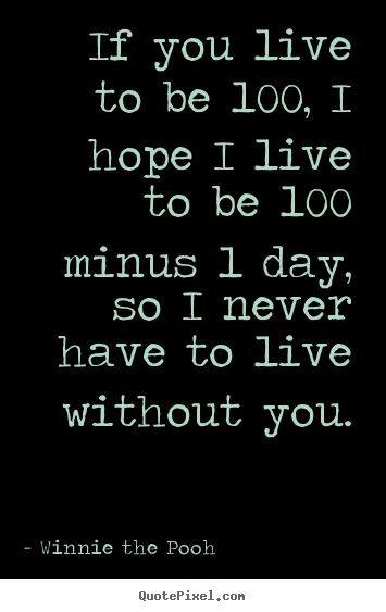 Winnie The Pooh image quotes - If you live to be 100, i hope i live to be 100 minus 1 day, so.. - Love quotes