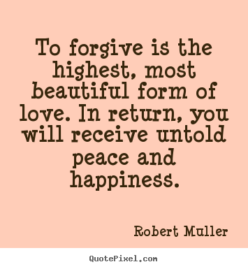 Design your own poster quotes about love - To forgive is the highest, most beautiful form of love. in return,..