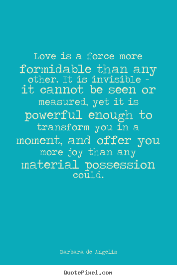 Barbara De Angelis picture quotes - Love is a force more formidable than any other... - Love quote