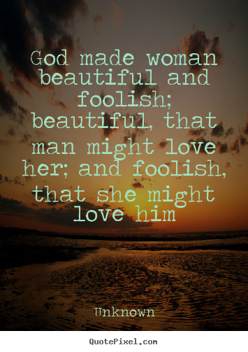 Create your own picture quotes about love - God made woman beautiful and foolish; beautiful,..