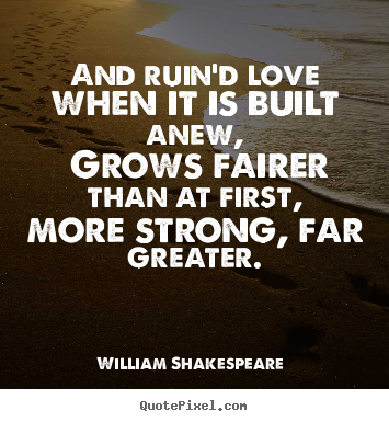 William Shakespeare  picture quotes - And ruin'd love when it is built anew, grows fairer than at first, more.. - Love quote