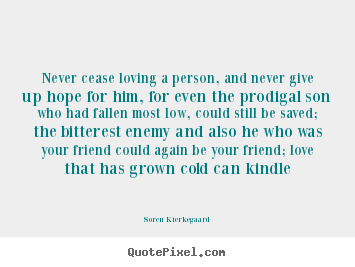 Soren Kierkegaard image quotes - Never cease loving a person, and never give.. - Love quote