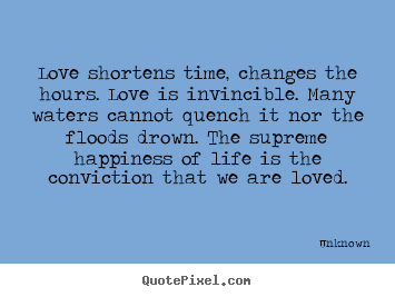 Love shortens time, changes the hours. love is invincible. many.. Unknown popular love quotes