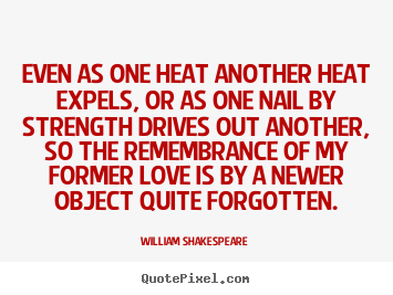 Make picture quote about love - Even as one heat another heat expels, or as one nail by strength..