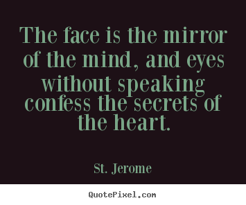 The face is the mirror of the mind, and eyes.. St. Jerome great love quotes