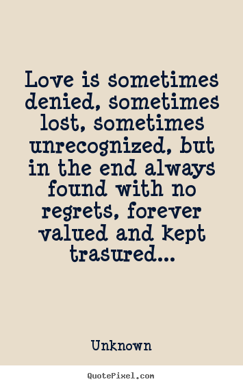 Love is sometimes denied, sometimes lost, sometimes unrecognized,.. Unknown top love quotes