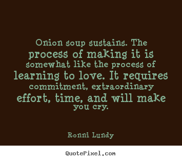 Design custom picture quotes about love - Onion soup sustains. the process of making..